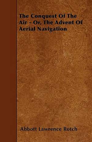 The Conquest Of The Air - Or, The Advent Of Aerial Navigation de Abbott Lawrence Rotch