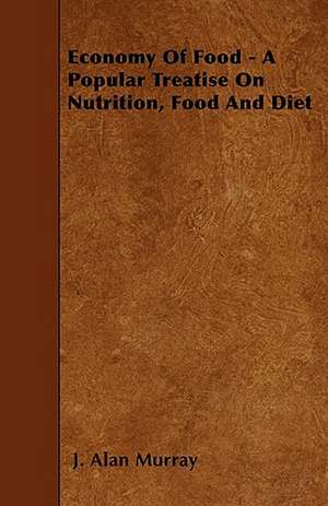 Economy Of Food - A Popular Treatise On Nutrition, Food And Diet de J. Alan Murray