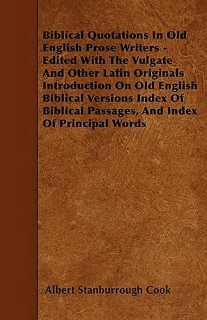 Biblical Quotations In Old English Prose Writers - Edited With The Vulgate And Other Latin Originals Introduction On Old English Biblical Versions Index Of Biblical Passages, And Index Of Principal Words de Albert Stanburrough Cook