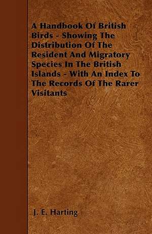 A Handbook Of British Birds - Showing The Distribution Of The Resident And Migratory Species In The British Islands - With An Index To The Records Of The Rarer Visitants de J. E. Harting