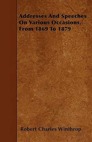 Addresses And Speeches On Various Occasions, From 1869 To 1879 de Robert Charles Winthrop