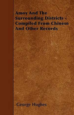 Amoy And The Surrounding Districts - Compiled From Chinese And Other Records de George Hughes