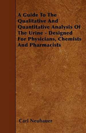 A Guide to the Qualitative and Quantitative Analysis of the Urine - Designed for Physicians, Chemists and Pharmacists de Carl Neubauer