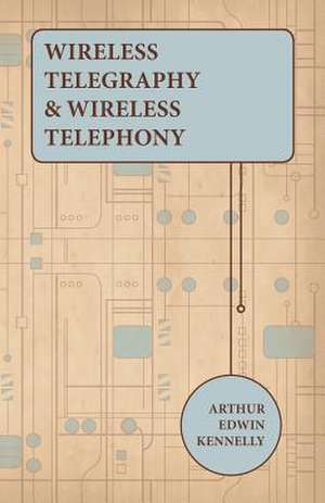 Wireless Telegraphy and Wireless Telephony de Arthur Edwin Kennelly