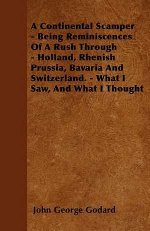 A Continental Scamper - Being Reminiscences Of A Rush Through - Holland, Rhenish Prussia, Bavaria And Switzerland. - What I Saw, And What I Thought de John George Godard