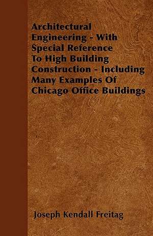 Architectural Engineering - With Special Reference To High Building Construction - Including Many Examples Of Chicago Office Buildings de Joseph Kendall Freitag