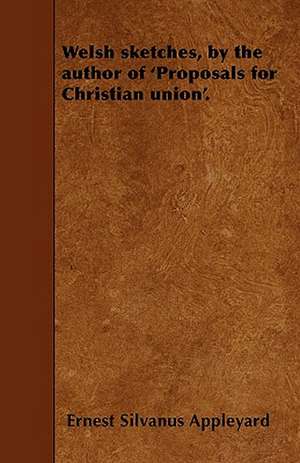 Welsh sketches, by the author of 'Proposals for Christian union'. de Ernest Silvanus Appleyard