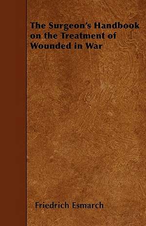 The Surgeon's Handbook on the Treatment of Wounded in War de Friedrich Esmarch