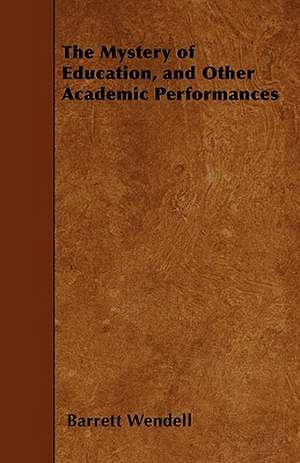 The Mystery of Education, and Other Academic Performances de Barrett Wendell