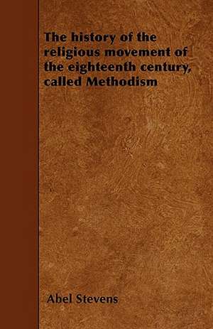 The history of the religious movement of the eighteenth century, called Methodism de Abel Stevens