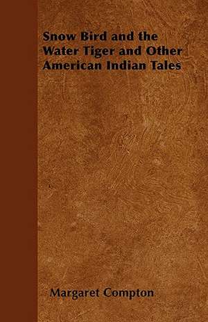 Snow Bird and the Water Tiger and Other American Indian Tales de Margaret Compton