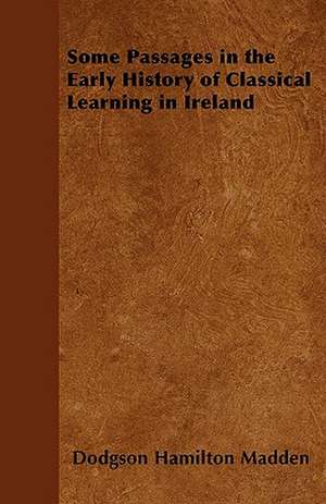 Some Passages in the Early History of Classical Learning in Ireland de Dodgson Hamilton Madden