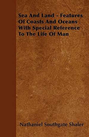 Sea And Land - Features Of Coasts And Oceans With Special Reference To The Life Of Man de Nathaniel Southgate Shaler