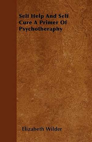 Self Help And Self Cure A Primer Of Psychotheraphy de Elizabeth Wilder