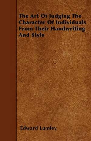 The Art Of Judging The Character Of Individuals From Their Handwriting And Style de Edward Lumley