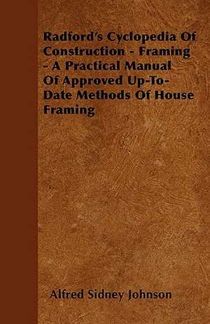 Radford's Cyclopedia Of Construction - Framing - A Practical Manual Of Approved Up-To-Date Methods Of House Framing de Alfred Sidney Johnson