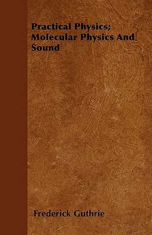 Practical Physics; Molecular Physics And Sound de Frederick Guthrie