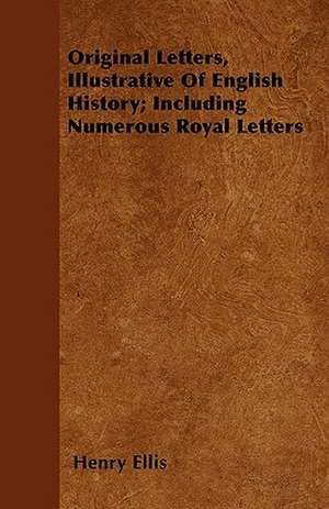 Original Letters, Illustrative Of English History; Including Numerous Royal Letters de Henry Ellis