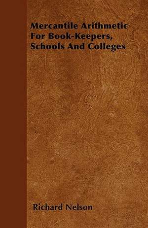 Mercantile Arithmetic For Book-Keepers, Schools And Colleges de Richard Nelson