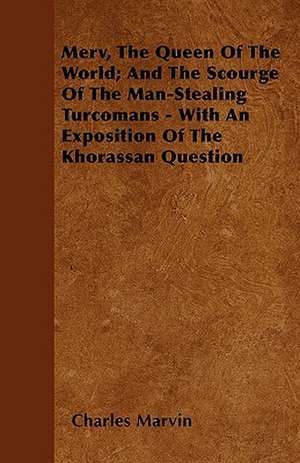 Merv, The Queen Of The World; And The Scourge Of The Man-Stealing Turcomans - With An Exposition Of The Khorassan Question de Charles Marvin