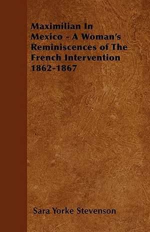 Maximilian In Mexico - A Woman's Reminiscences of The French Intervention 1862-1867 de Sara Yorke Stevenson