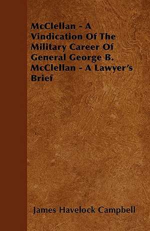 McClellan - A Vindication Of The Military Career Of General George B. McClellan - A Lawyer's Brief de James Havelock Campbell