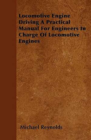 Locomotive Engine Driving A Practical Manual For Engineers In Charge Of Locomotive Engines de Michael Reynolds