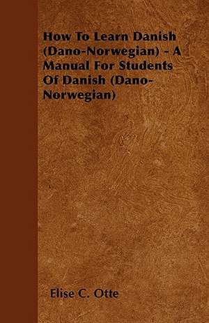 How To Learn Danish (Dano-Norwegian) - A Manual For Students Of Danish (Dano-Norwegian) de Elise C. Otte