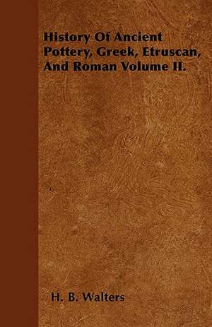 History Of Ancient Pottery, Greek, Etruscan, And Roman Volume II. de H. B. Walters