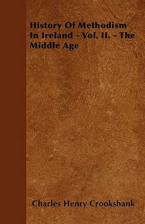 History Of Methodism In Ireland - Vol. II. - The Middle Age de Charles Henry Crookshank