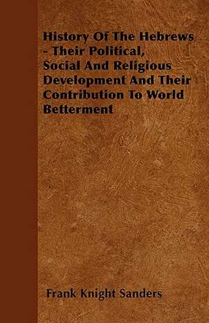 History Of The Hebrews - Their Political, Social And Religious Development And Their Contribution To World Betterment de Frank Knight Sanders