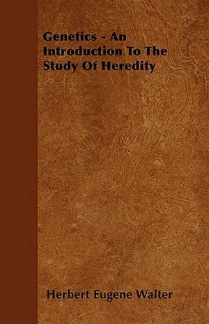 Genetics - An Introduction To The Study Of Heredity de Herbert Eugene Walter