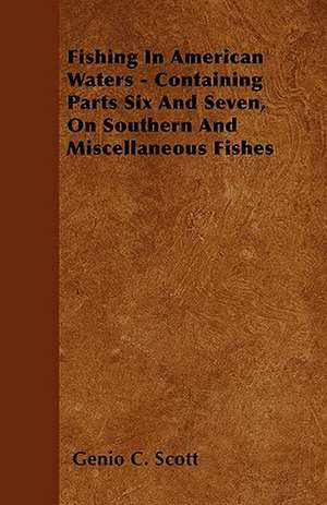 Fishing in American Waters - Containing Parts Six and Seven, on Southern and Miscellaneous Fishes de Genio C. Scott