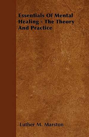 Essentials Of Mental Healing - The Theory And Practice de Luther M. Marston