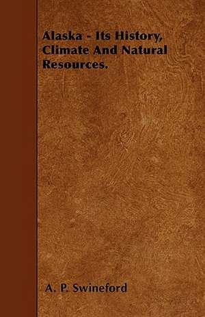 Alaska - Its History, Climate And Natural Resources. de A. P. Swineford