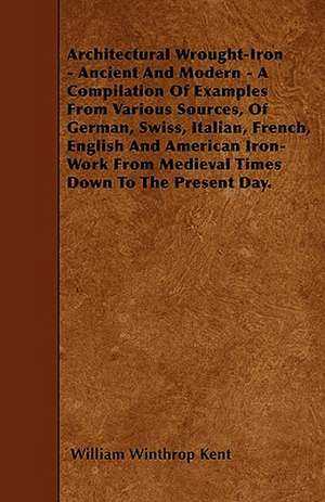 Architectural Wrought-Iron - Ancient And Modern - A Compilation Of Examples From Various Sources, Of German, Swiss, Italian, French, English And American Iron-Work From Medieval Times Down To The Present Day. de William Winthrop Kent