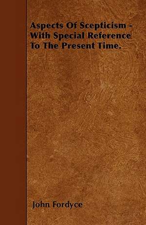 Aspects Of Scepticism - With Special Reference To The Present Time. de John Fordyce