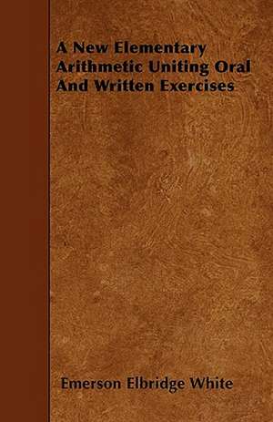 A New Elementary Arithmetic Uniting Oral And Written Exercises de Emerson Elbridge White