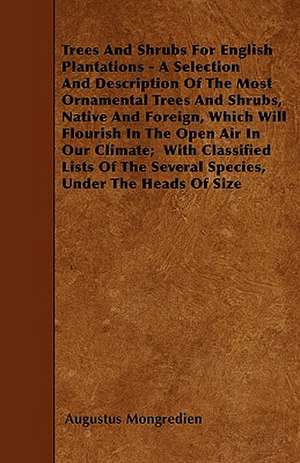 Trees And Shrubs For English Plantations - A Selection And Description Of The Most Ornamental Trees And Shrubs, Native And Foreign, Which Will Flourish In The Open Air In Our Climate; With Classified Lists Of The Several Species, Under The Heads Of Size de Augustus Mongredien