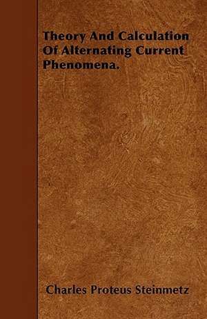 Theory And Calculation Of Alternating Current Phenomena. de Charles Proteus Steinmetz