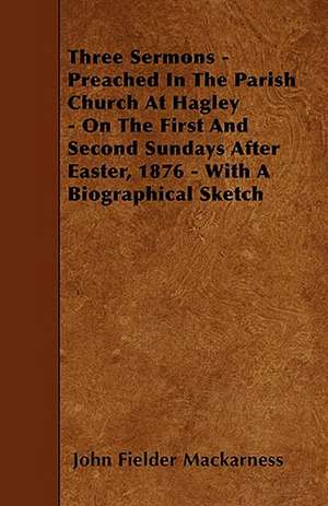 Three Sermons - Preached In The Parish Church At Hagley - On The First And Second Sundays After Easter, 1876 - With A Biographical Sketch de John Fielder Mackarness