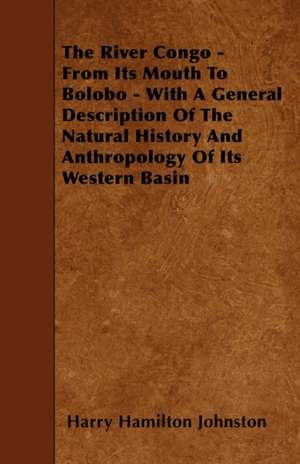 The River Congo - From Its Mouth to Bolobo - With a General Description of the Natural History and Anthropology of Its Western Basin de Harry Hamilton Sir Johnston