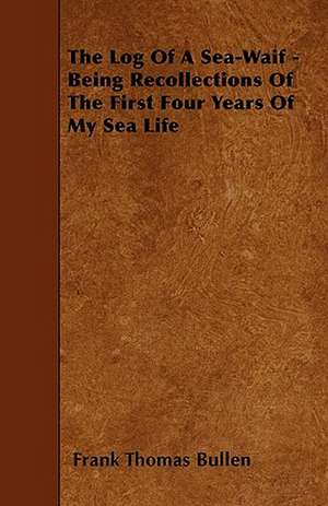 The Log Of A Sea-Waif - Being Recollections Of The First Four Years Of My Sea Life de Frank Thomas Bullen