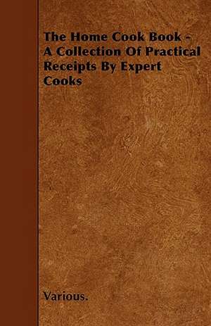 The Home Cook Book - A Collection of Practical Receipts by Expert Cooks de various