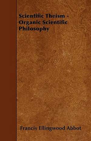 Scientific Theism - Organic Scientific Philosophy de Francis Ellingwood Abbot