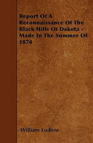 Report Of A Reconnaissance Of The Black Hills Of Dakota - Made In The Summer Of 1874 de William Ludlow