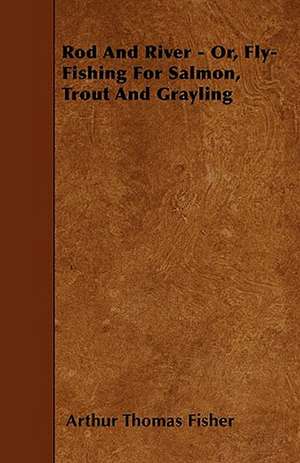 Rod And River - Or, Fly-Fishing For Salmon, Trout And Grayling de Arthur Thomas Fisher