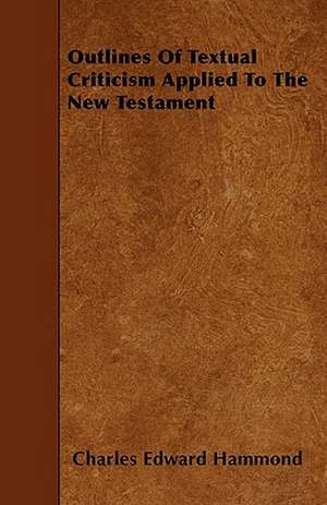 Outlines Of Textual Criticism Applied To The New Testament de Charles Edward Hammond