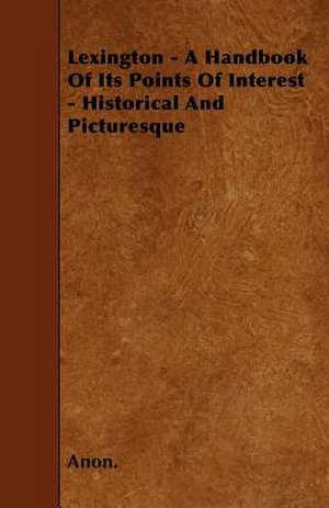 Lexington - A Handbook Of Its Points Of Interest - Historical And Picturesque de Anon.