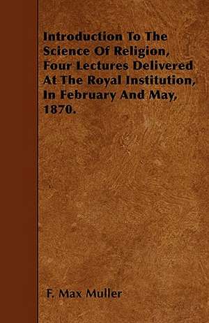 Introduction To The Science Of Religion, Four Lectures Delivered At The Royal Institution, In February And May, 1870. de F. Max Muller